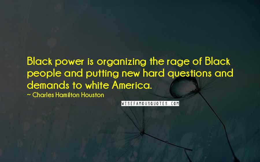 Charles Hamilton Houston Quotes: Black power is organizing the rage of Black people and putting new hard questions and demands to white America.