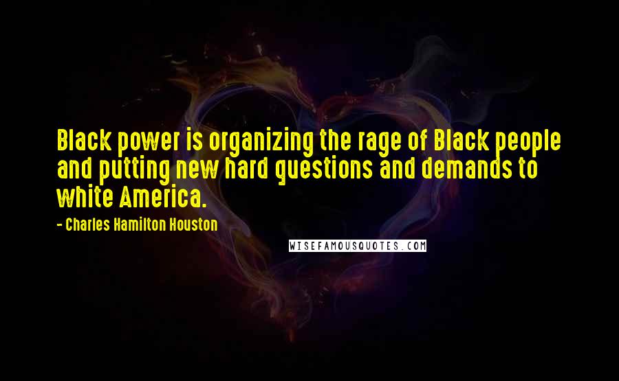 Charles Hamilton Houston Quotes: Black power is organizing the rage of Black people and putting new hard questions and demands to white America.