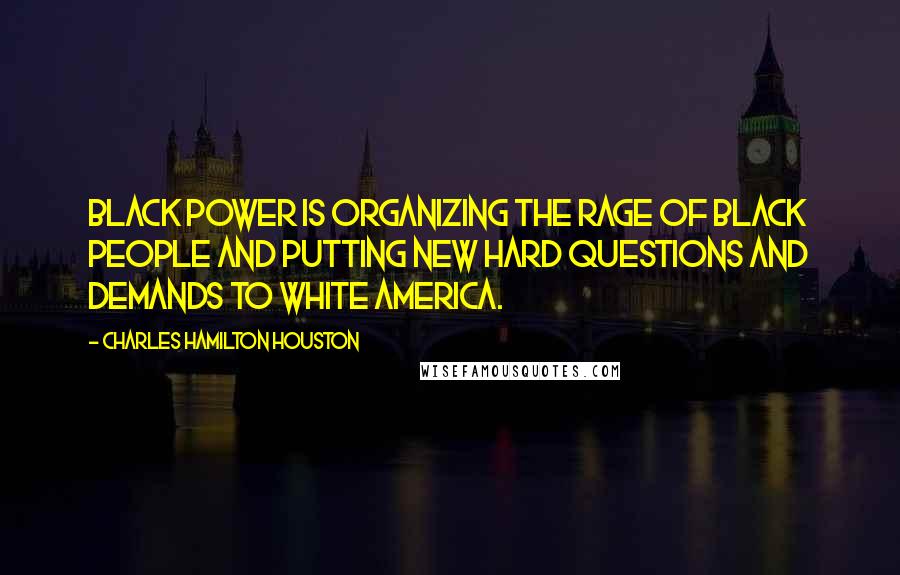 Charles Hamilton Houston Quotes: Black power is organizing the rage of Black people and putting new hard questions and demands to white America.