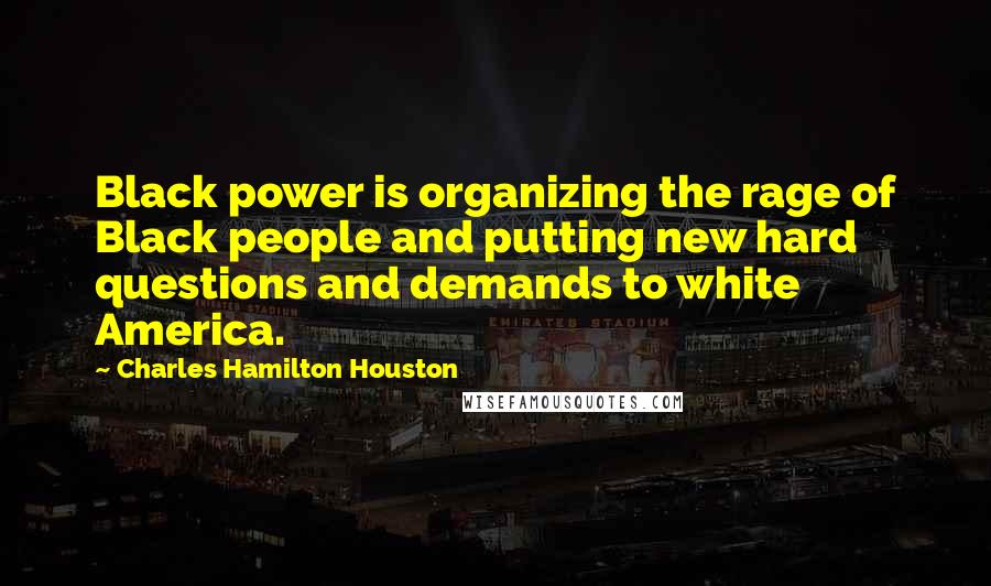 Charles Hamilton Houston Quotes: Black power is organizing the rage of Black people and putting new hard questions and demands to white America.