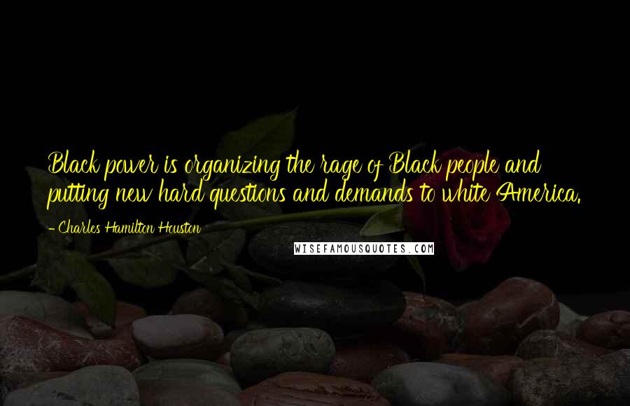 Charles Hamilton Houston Quotes: Black power is organizing the rage of Black people and putting new hard questions and demands to white America.