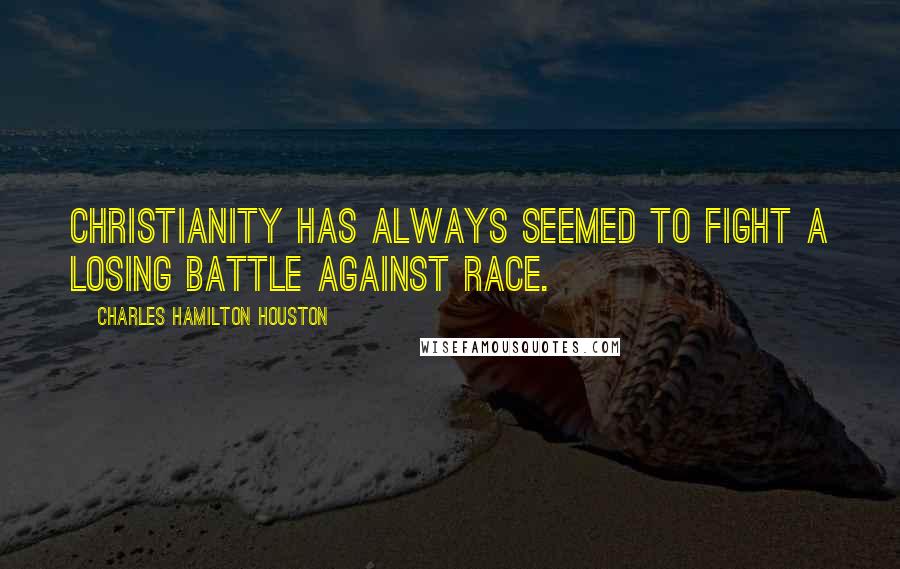 Charles Hamilton Houston Quotes: Christianity has always seemed to fight a losing battle against race.