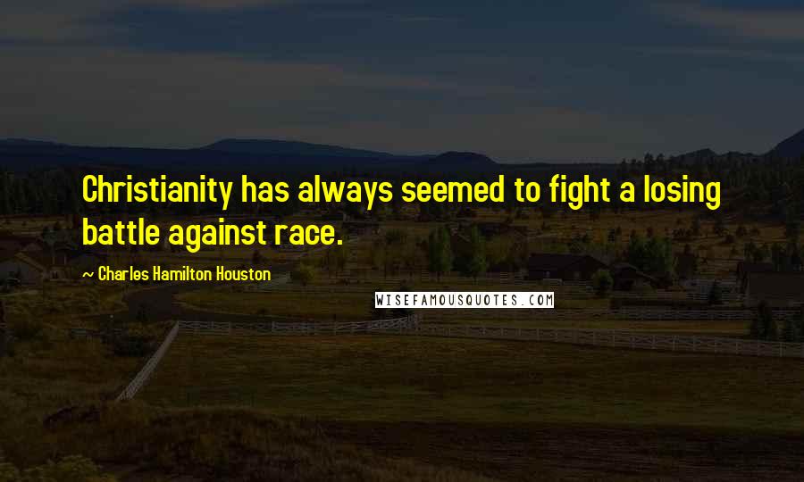 Charles Hamilton Houston Quotes: Christianity has always seemed to fight a losing battle against race.