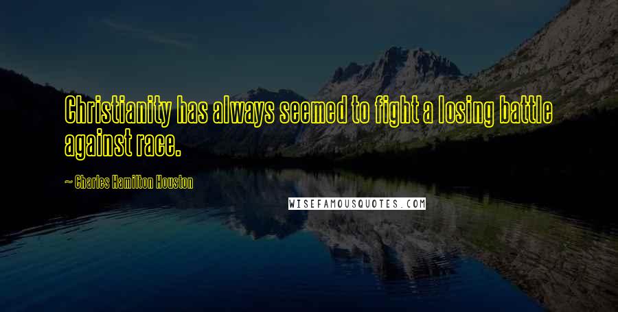 Charles Hamilton Houston Quotes: Christianity has always seemed to fight a losing battle against race.