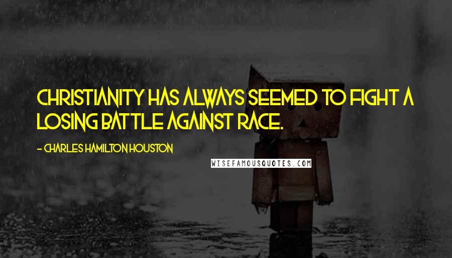 Charles Hamilton Houston Quotes: Christianity has always seemed to fight a losing battle against race.