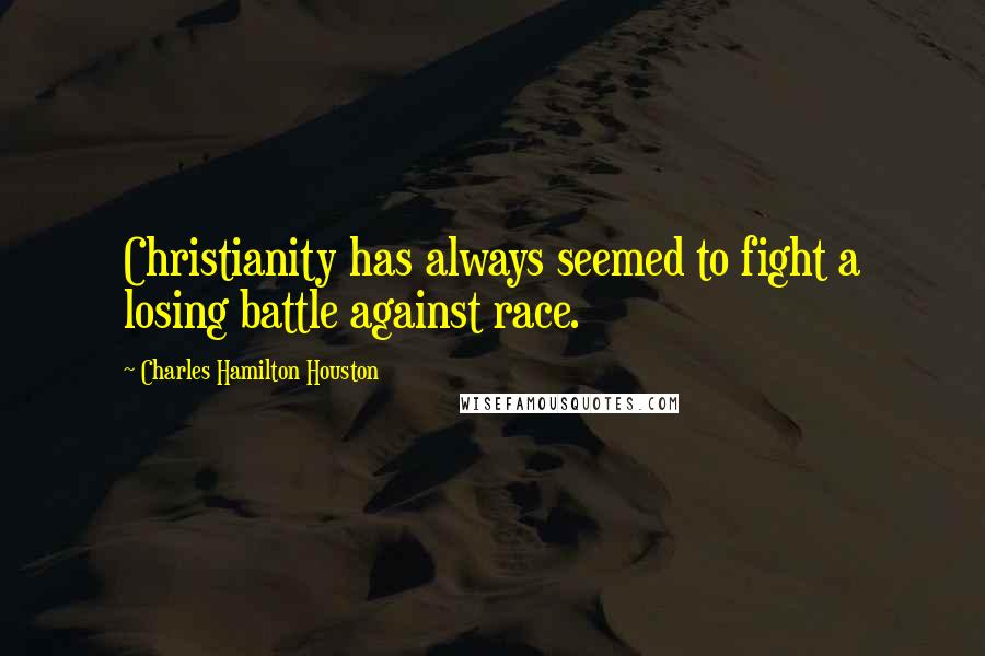 Charles Hamilton Houston Quotes: Christianity has always seemed to fight a losing battle against race.