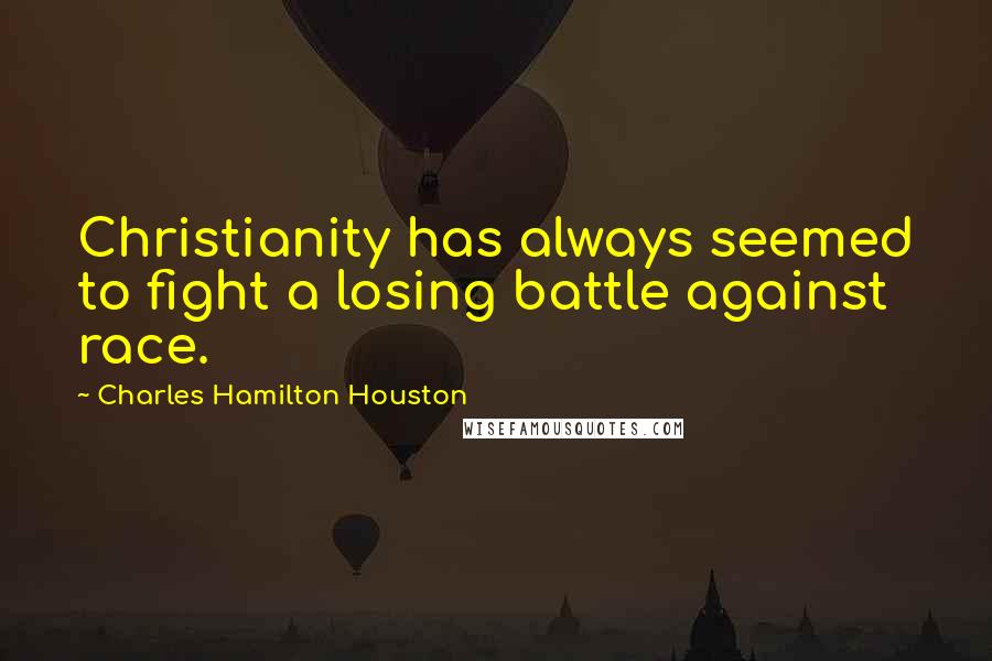 Charles Hamilton Houston Quotes: Christianity has always seemed to fight a losing battle against race.