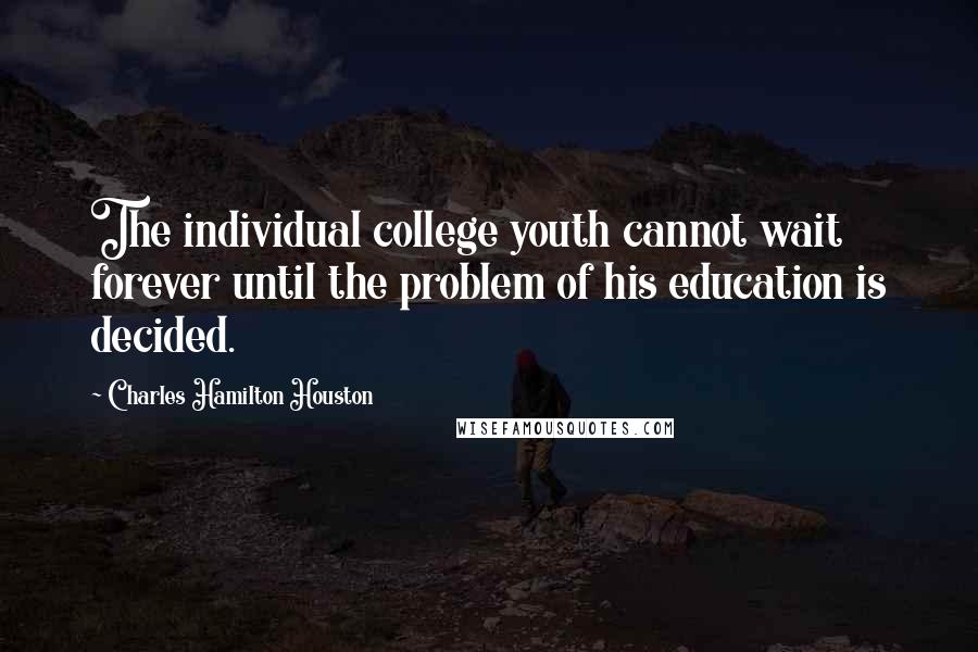 Charles Hamilton Houston Quotes: The individual college youth cannot wait forever until the problem of his education is decided.
