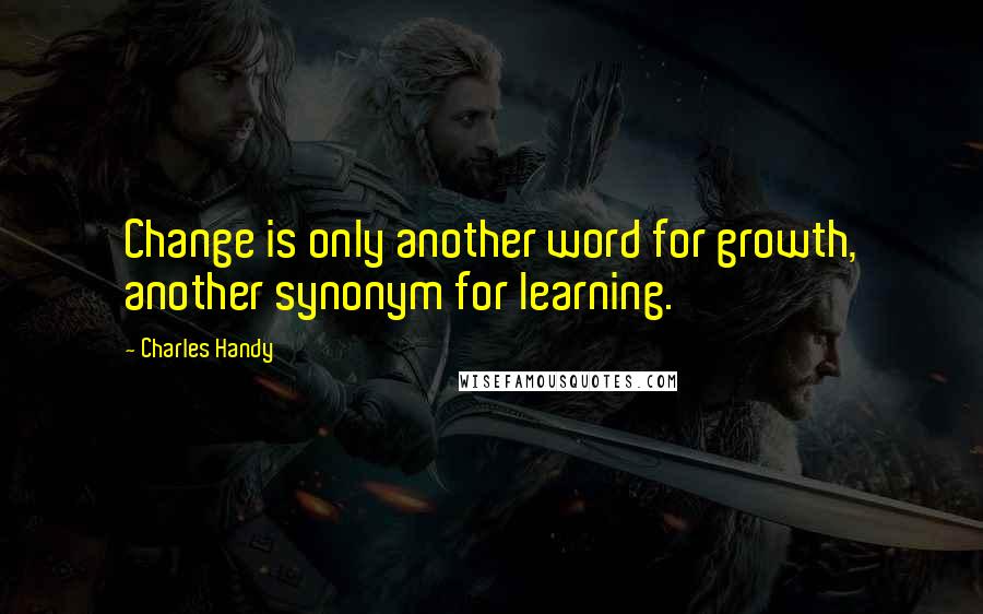 Charles Handy Quotes: Change is only another word for growth, another synonym for learning.