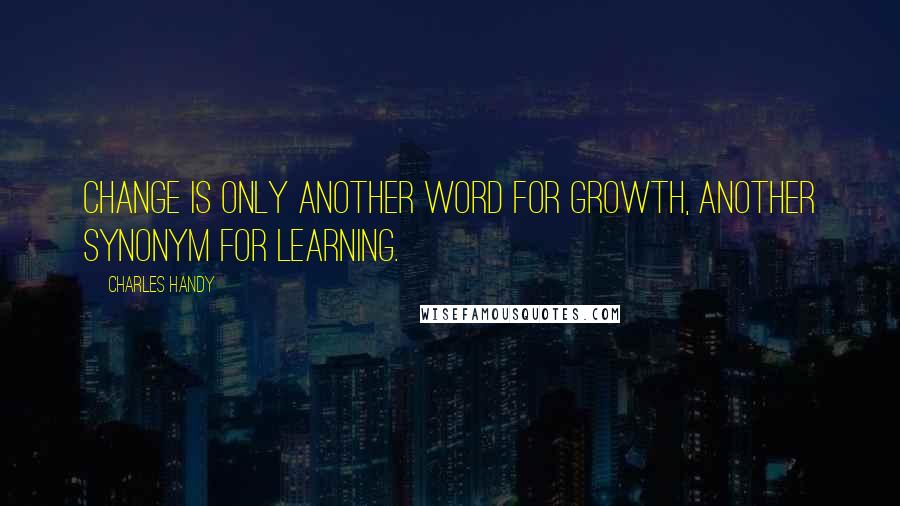 Charles Handy Quotes: Change is only another word for growth, another synonym for learning.