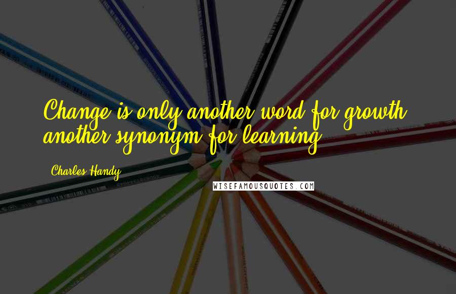 Charles Handy Quotes: Change is only another word for growth, another synonym for learning.