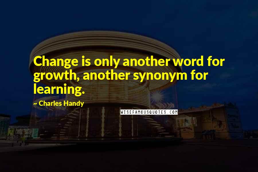 Charles Handy Quotes: Change is only another word for growth, another synonym for learning.