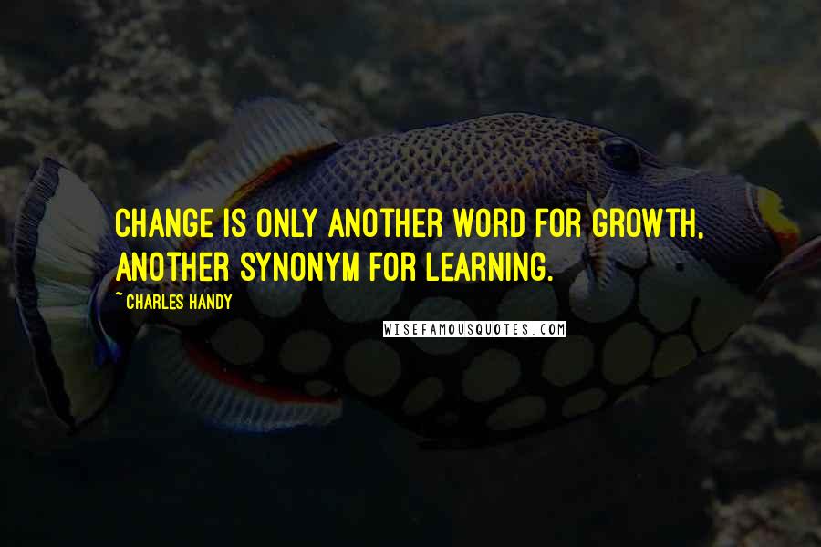 Charles Handy Quotes: Change is only another word for growth, another synonym for learning.