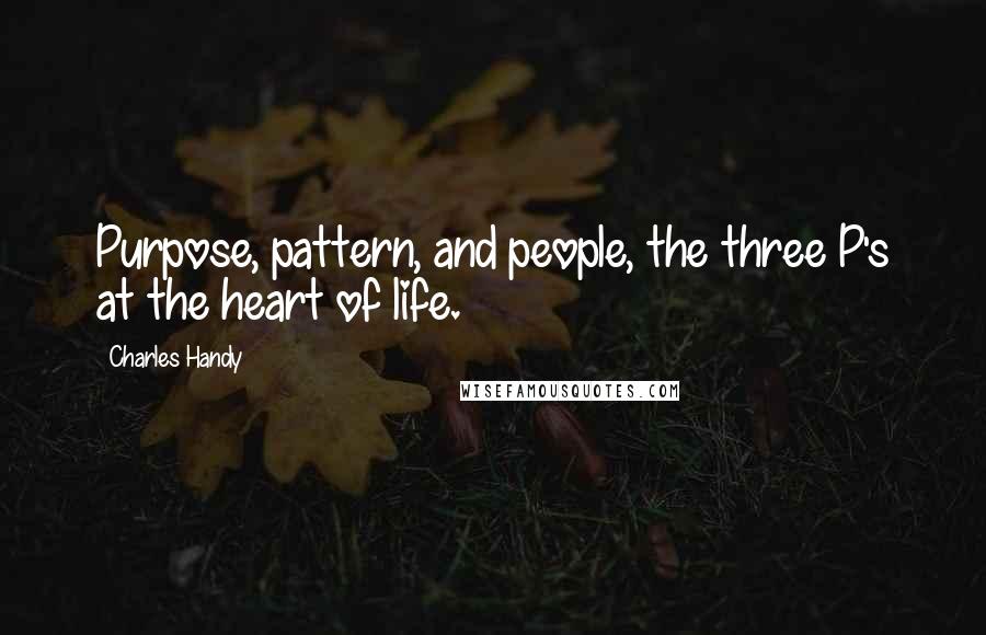 Charles Handy Quotes: Purpose, pattern, and people, the three P's at the heart of life.