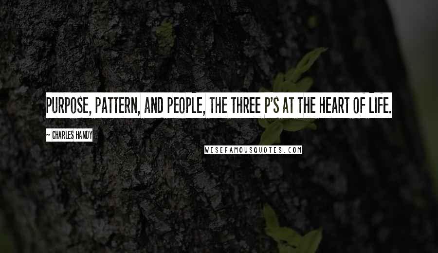 Charles Handy Quotes: Purpose, pattern, and people, the three P's at the heart of life.