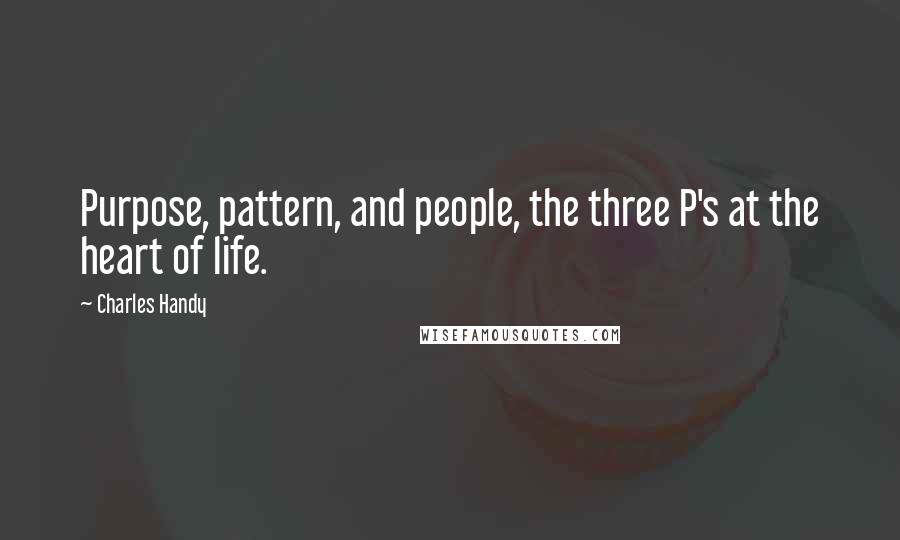 Charles Handy Quotes: Purpose, pattern, and people, the three P's at the heart of life.