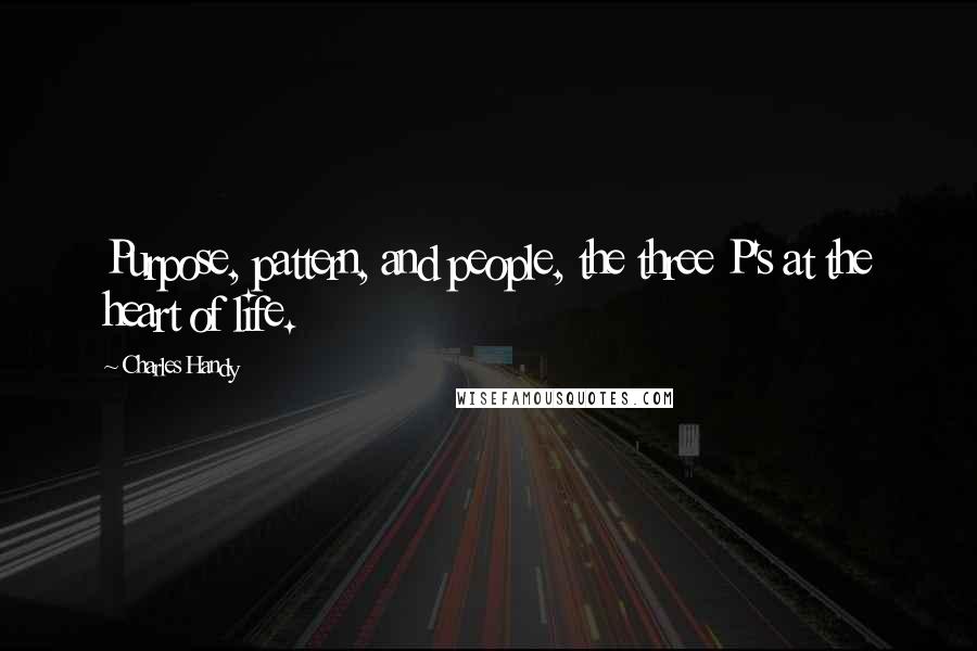 Charles Handy Quotes: Purpose, pattern, and people, the three P's at the heart of life.