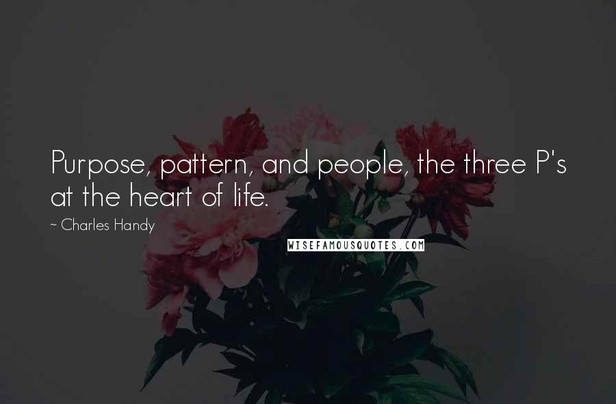 Charles Handy Quotes: Purpose, pattern, and people, the three P's at the heart of life.