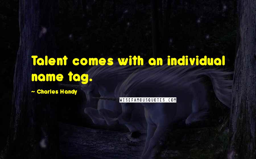 Charles Handy Quotes: Talent comes with an individual name tag.