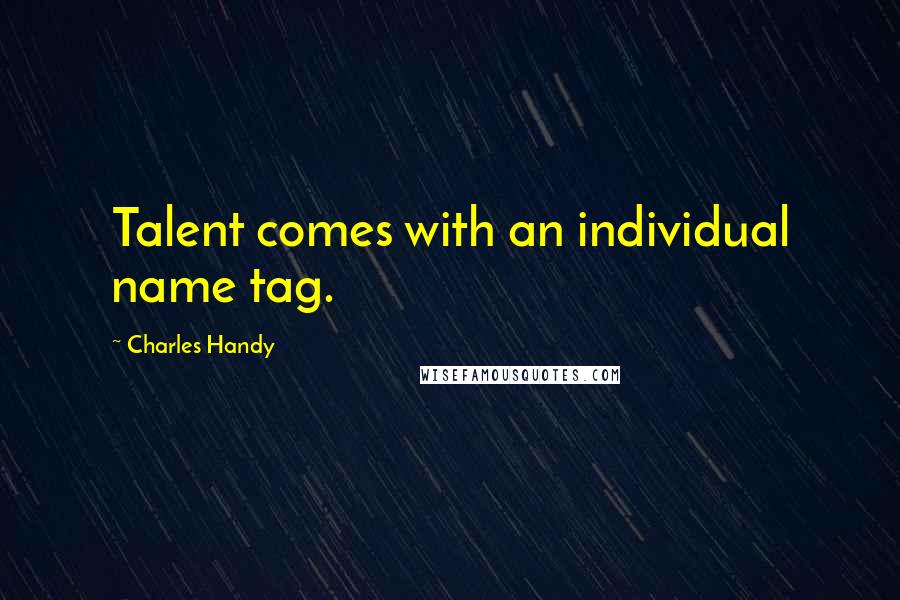 Charles Handy Quotes: Talent comes with an individual name tag.