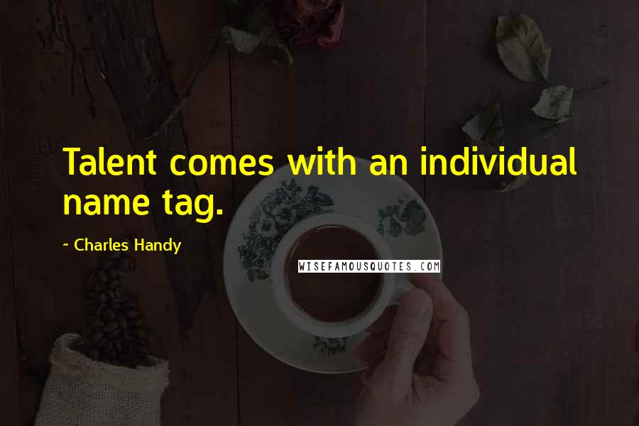 Charles Handy Quotes: Talent comes with an individual name tag.
