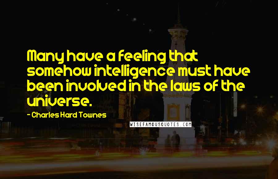 Charles Hard Townes Quotes: Many have a feeling that somehow intelligence must have been involved in the laws of the universe.