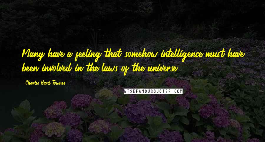 Charles Hard Townes Quotes: Many have a feeling that somehow intelligence must have been involved in the laws of the universe.