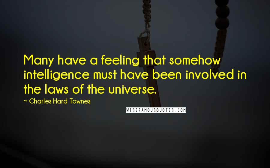 Charles Hard Townes Quotes: Many have a feeling that somehow intelligence must have been involved in the laws of the universe.