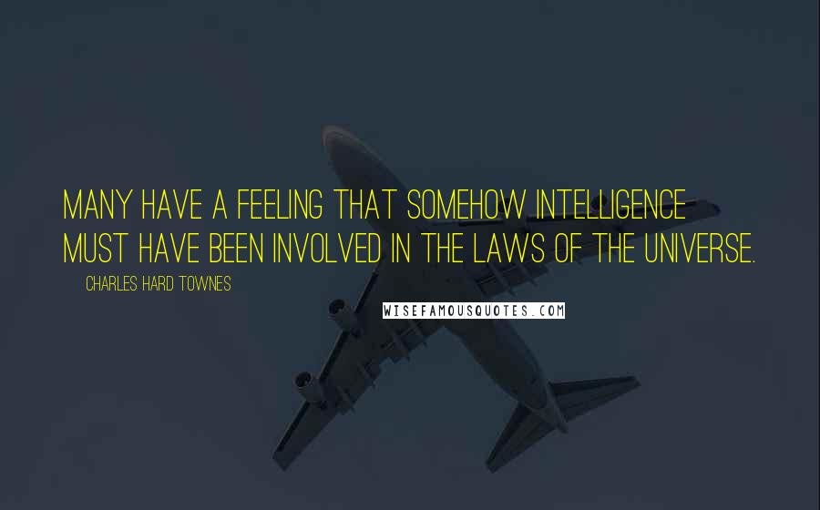 Charles Hard Townes Quotes: Many have a feeling that somehow intelligence must have been involved in the laws of the universe.