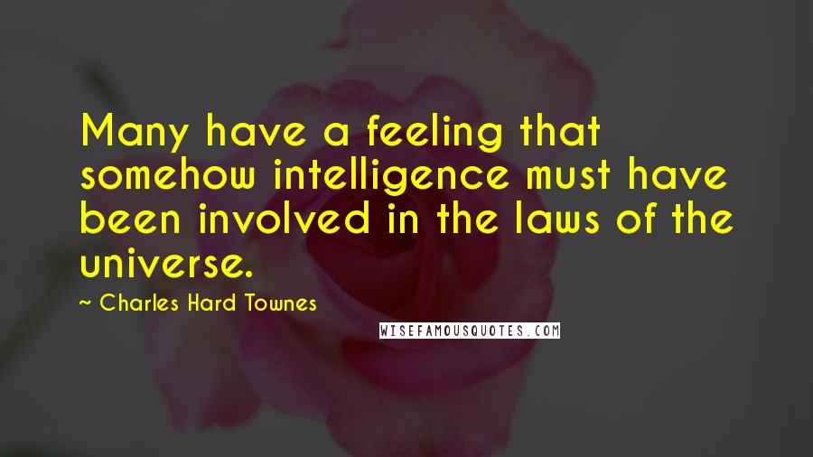 Charles Hard Townes Quotes: Many have a feeling that somehow intelligence must have been involved in the laws of the universe.