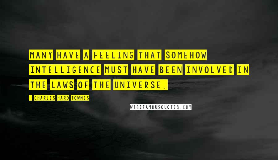 Charles Hard Townes Quotes: Many have a feeling that somehow intelligence must have been involved in the laws of the universe.