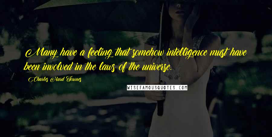 Charles Hard Townes Quotes: Many have a feeling that somehow intelligence must have been involved in the laws of the universe.