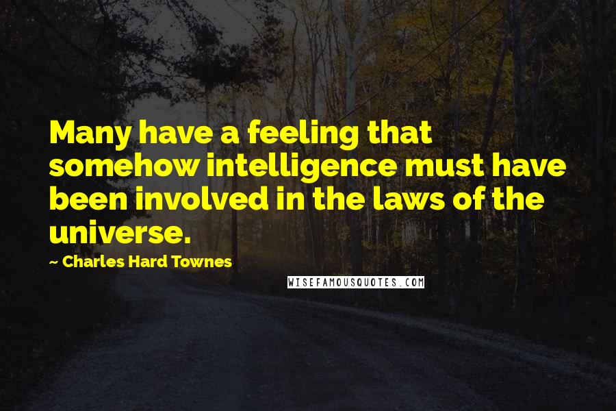 Charles Hard Townes Quotes: Many have a feeling that somehow intelligence must have been involved in the laws of the universe.