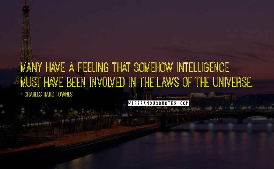 Charles Hard Townes Quotes: Many have a feeling that somehow intelligence must have been involved in the laws of the universe.