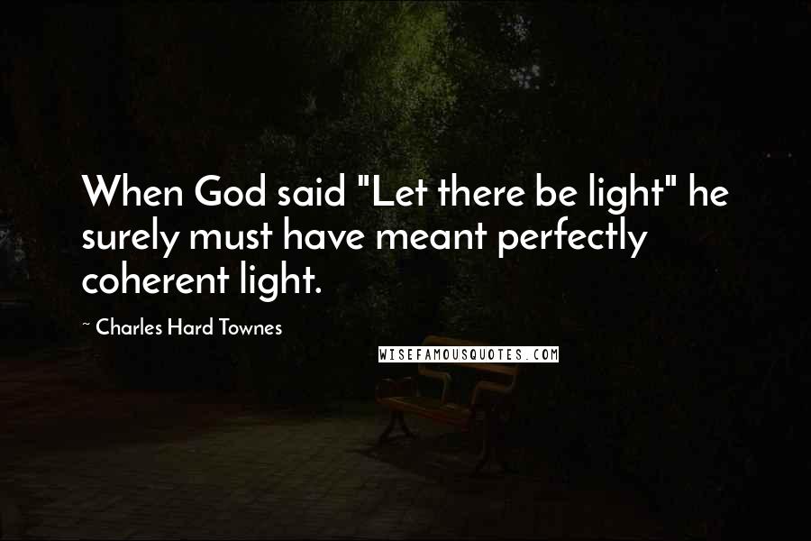 Charles Hard Townes Quotes: When God said "Let there be light" he surely must have meant perfectly coherent light.