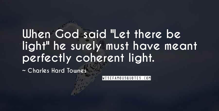 Charles Hard Townes Quotes: When God said "Let there be light" he surely must have meant perfectly coherent light.