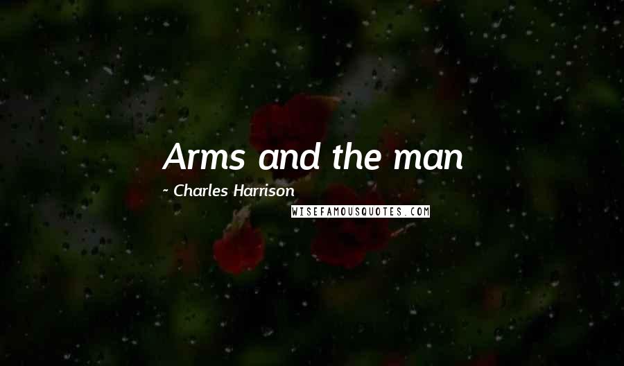 Charles Harrison Quotes: Arms and the man