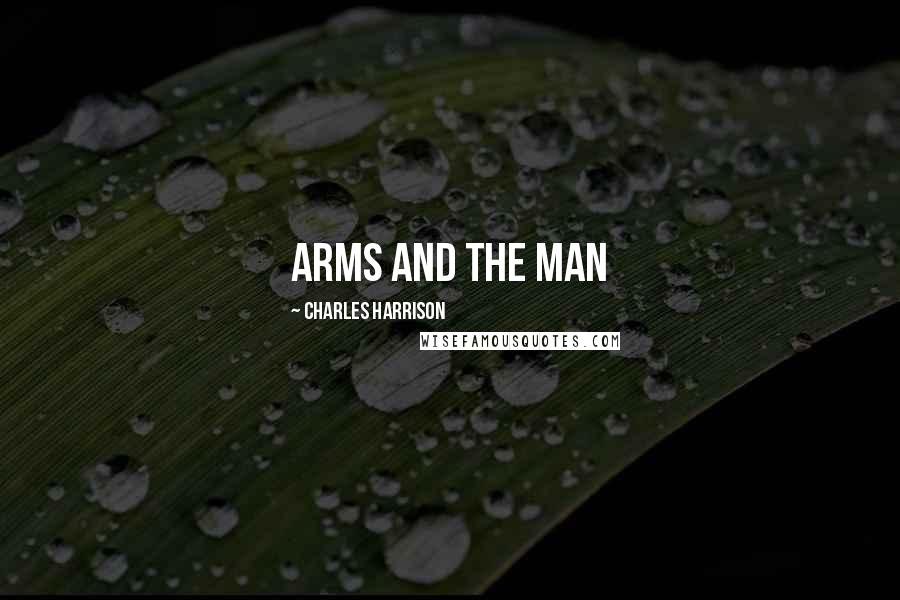 Charles Harrison Quotes: Arms and the man