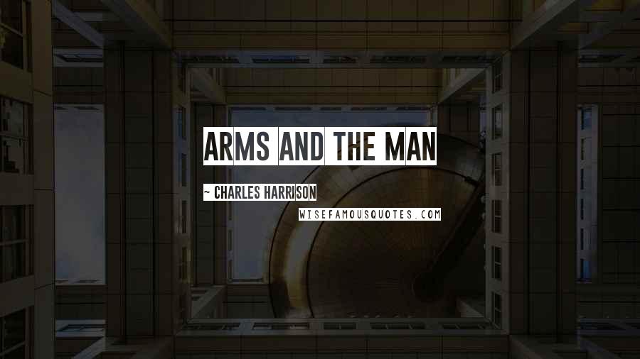 Charles Harrison Quotes: Arms and the man