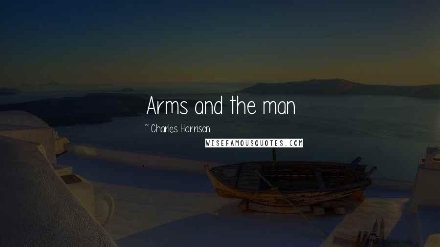 Charles Harrison Quotes: Arms and the man