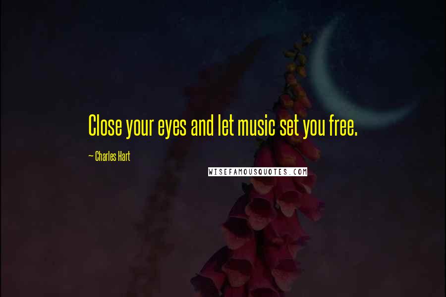 Charles Hart Quotes: Close your eyes and let music set you free.