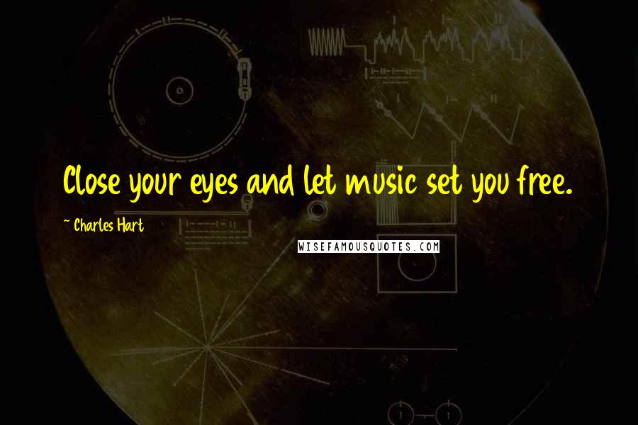 Charles Hart Quotes: Close your eyes and let music set you free.