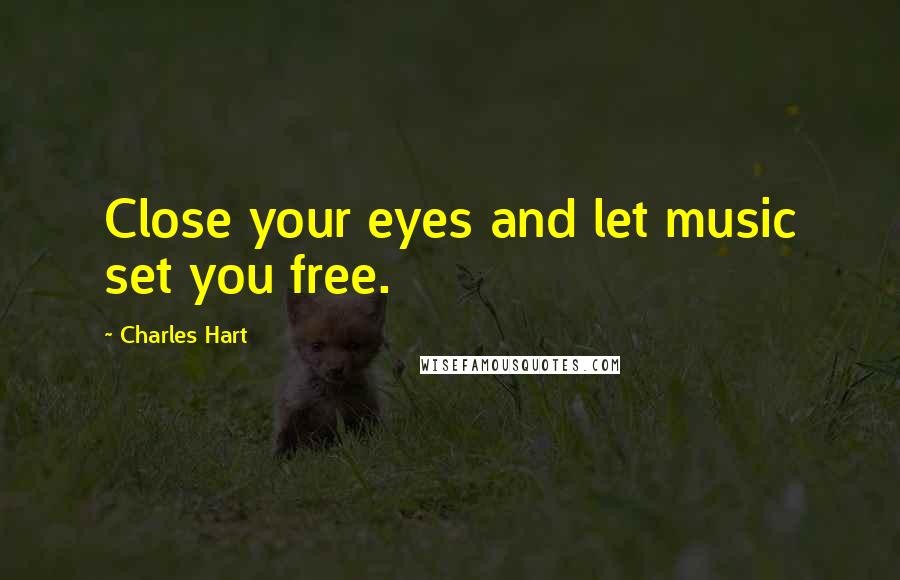 Charles Hart Quotes: Close your eyes and let music set you free.