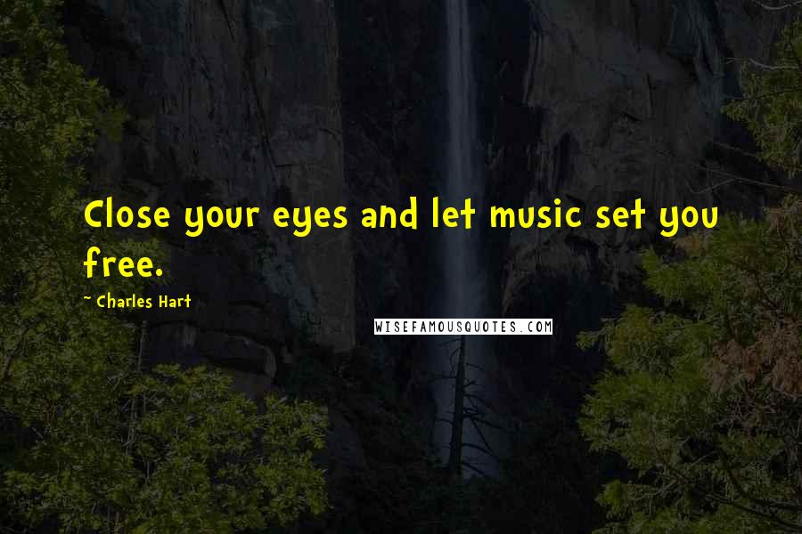 Charles Hart Quotes: Close your eyes and let music set you free.