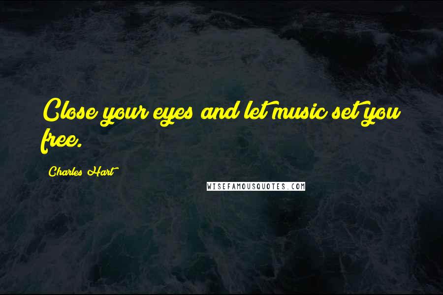 Charles Hart Quotes: Close your eyes and let music set you free.