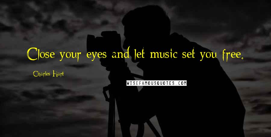 Charles Hart Quotes: Close your eyes and let music set you free.