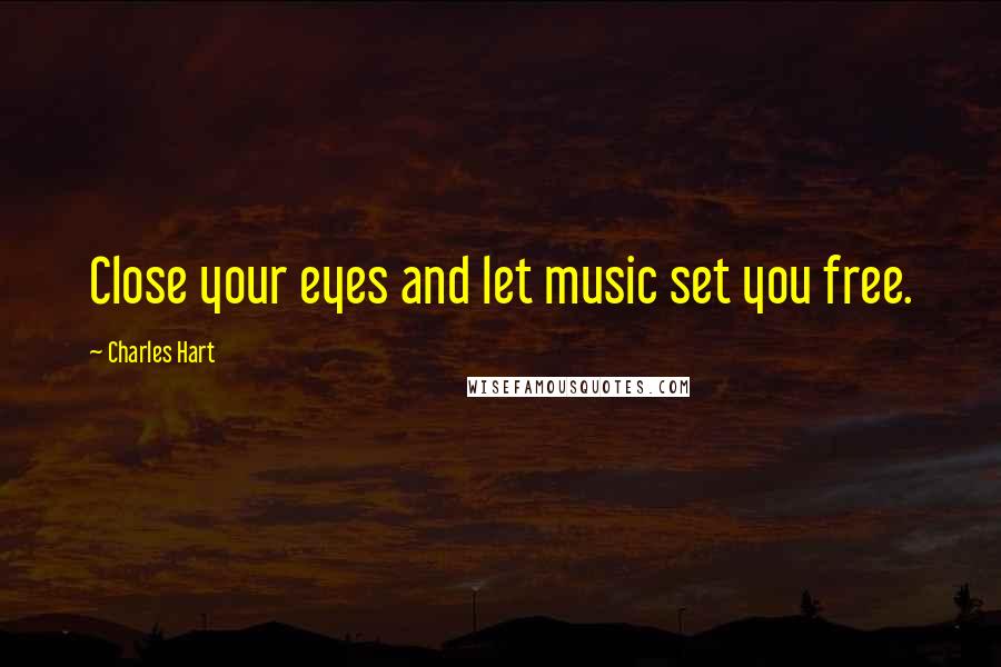 Charles Hart Quotes: Close your eyes and let music set you free.