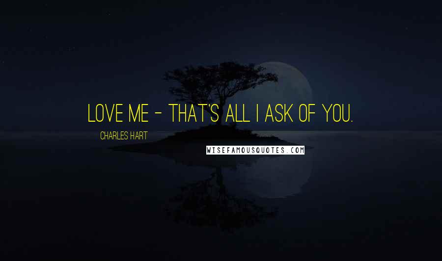 Charles Hart Quotes: Love me - that's all I ask of you.