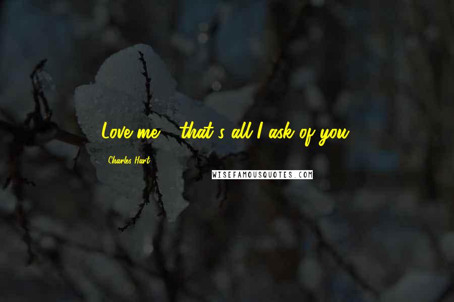 Charles Hart Quotes: Love me - that's all I ask of you.