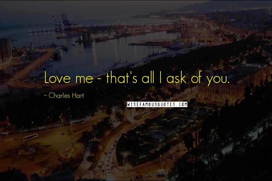 Charles Hart Quotes: Love me - that's all I ask of you.